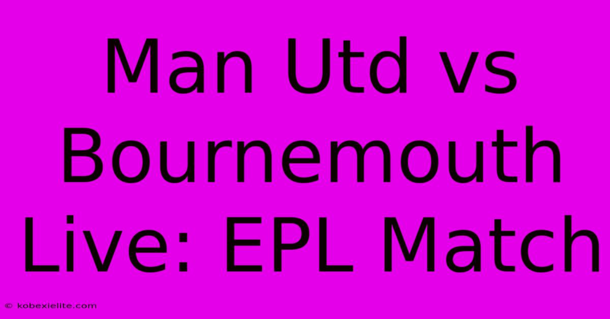 Man Utd Vs Bournemouth Live: EPL Match