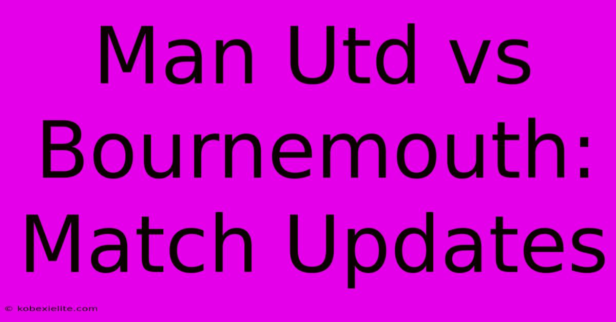 Man Utd Vs Bournemouth: Match Updates