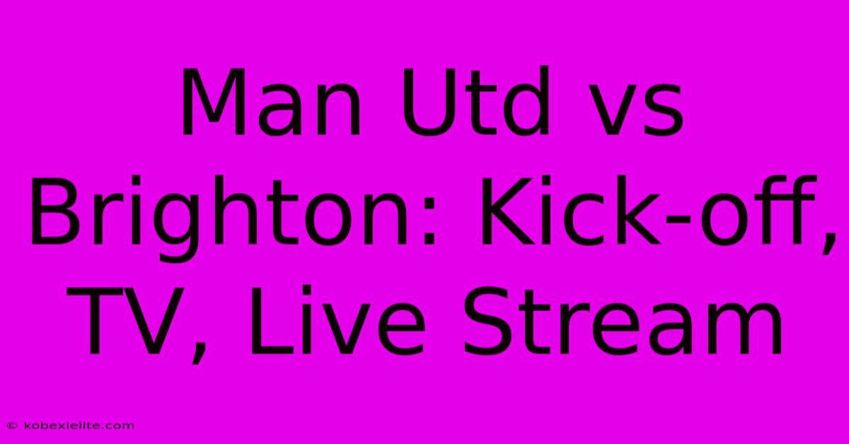 Man Utd Vs Brighton: Kick-off, TV, Live Stream