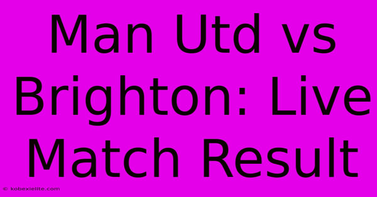 Man Utd Vs Brighton: Live Match Result