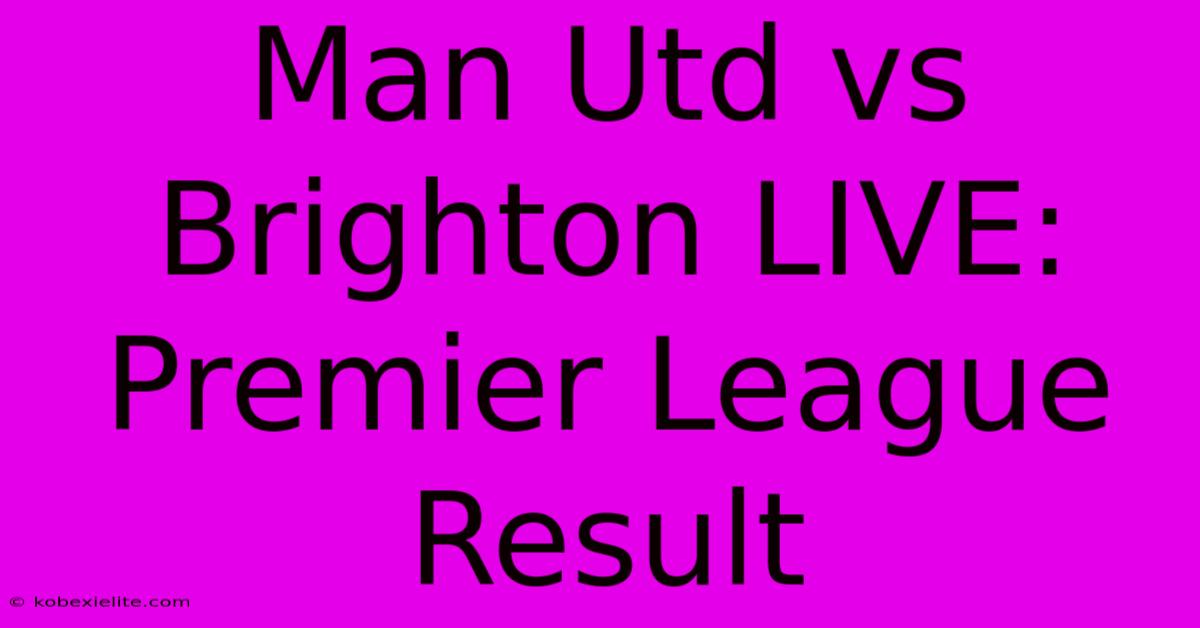 Man Utd Vs Brighton LIVE: Premier League Result