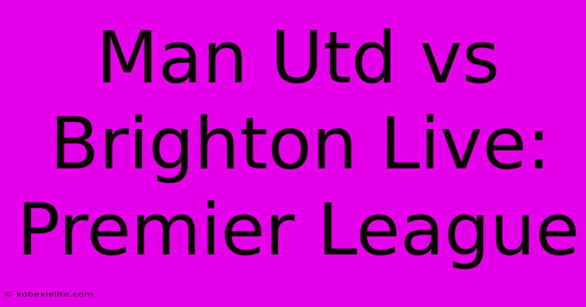 Man Utd Vs Brighton Live: Premier League