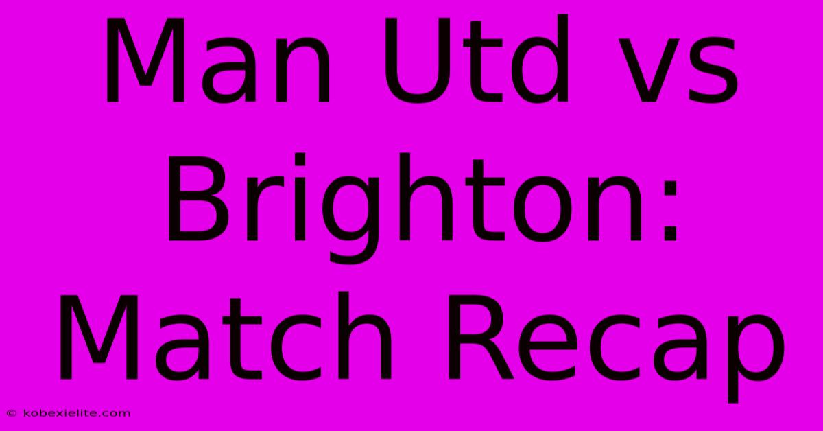 Man Utd Vs Brighton: Match Recap