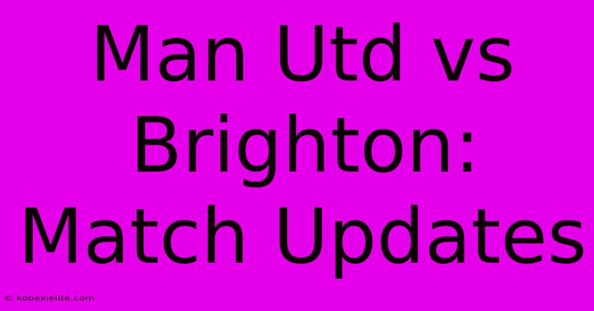 Man Utd Vs Brighton: Match Updates