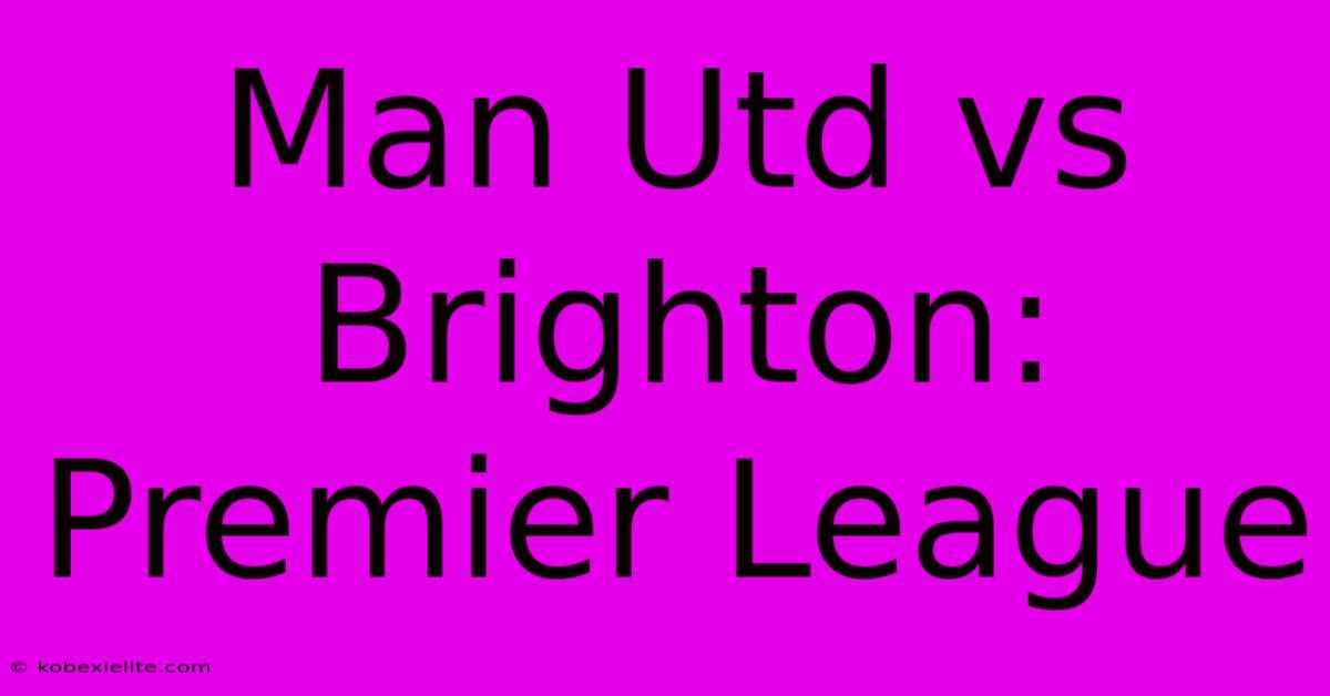 Man Utd Vs Brighton: Premier League