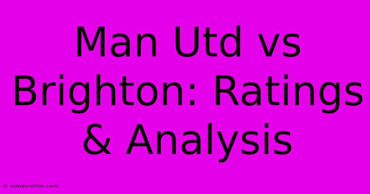 Man Utd Vs Brighton: Ratings & Analysis