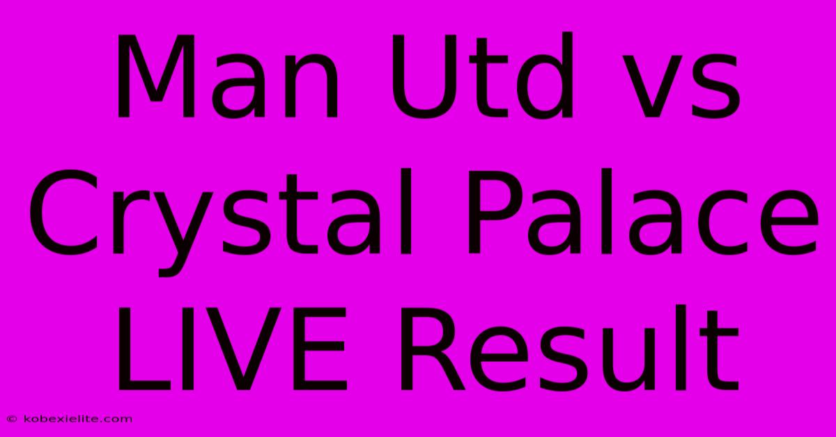 Man Utd Vs Crystal Palace LIVE Result