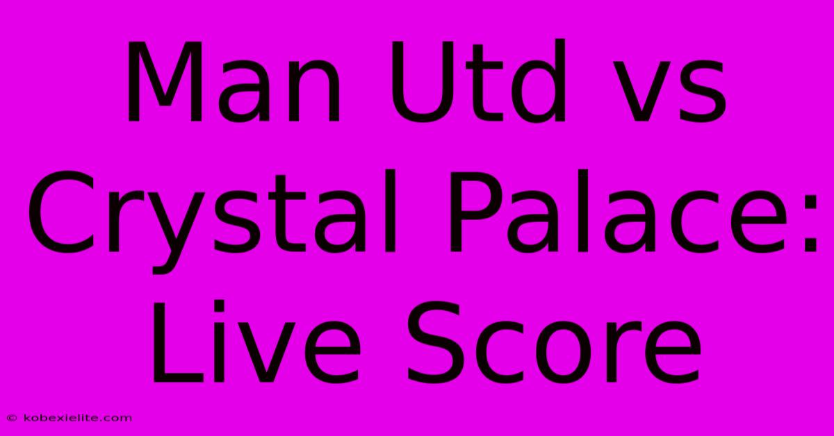 Man Utd Vs Crystal Palace: Live Score