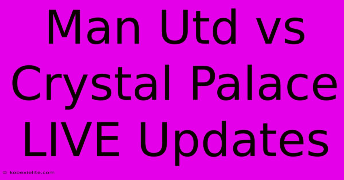 Man Utd Vs Crystal Palace LIVE Updates