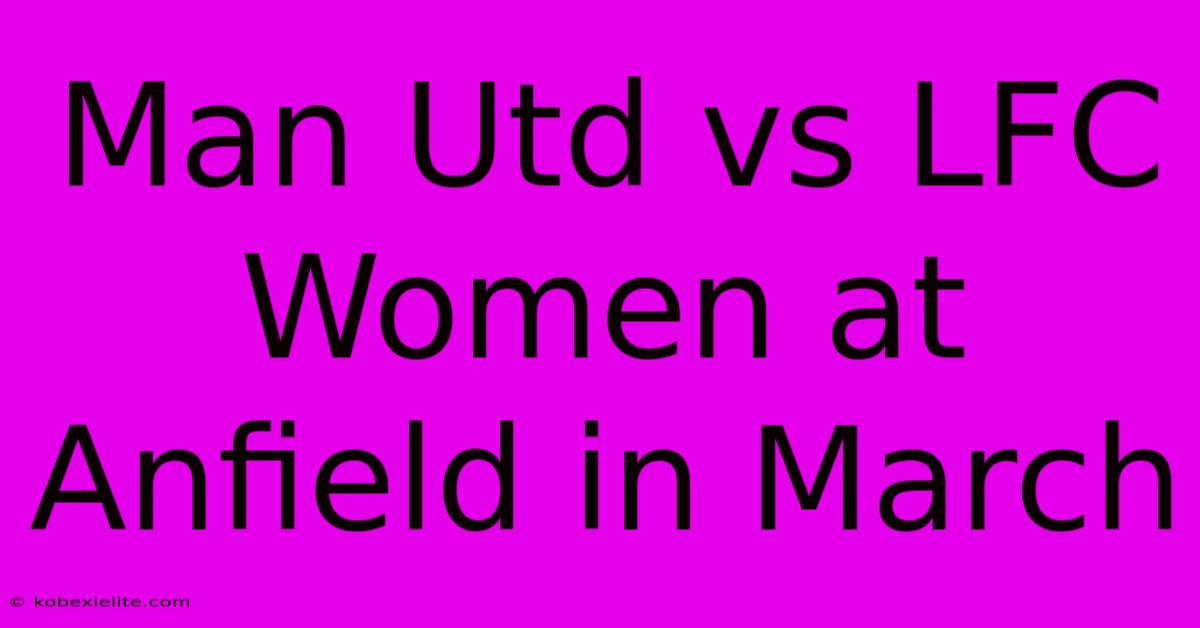 Man Utd Vs LFC Women At Anfield In March