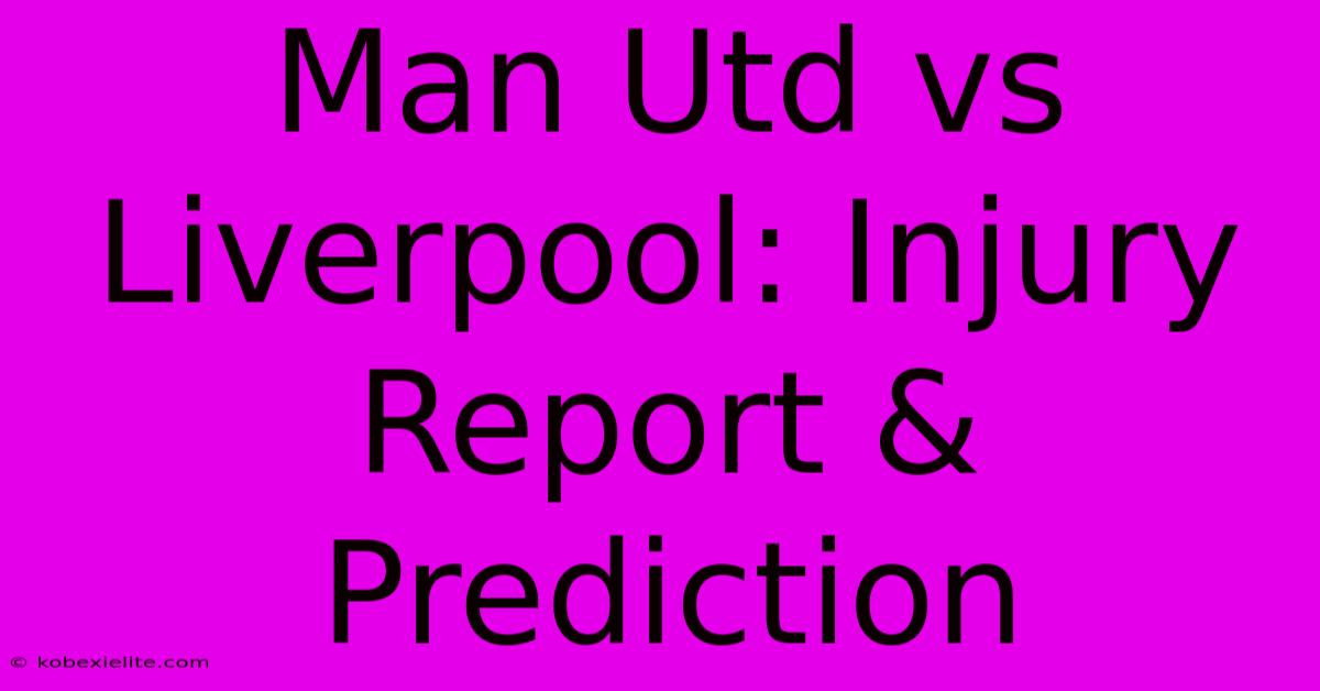 Man Utd Vs Liverpool: Injury Report & Prediction