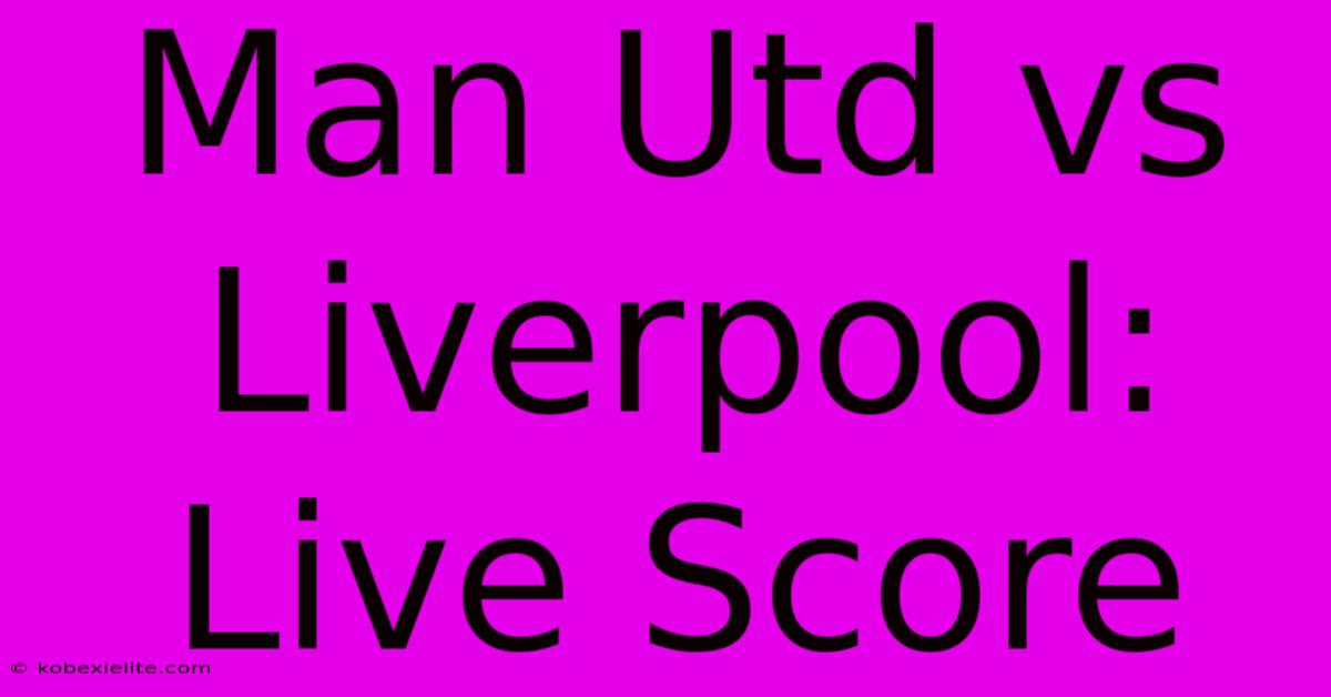 Man Utd Vs Liverpool: Live Score