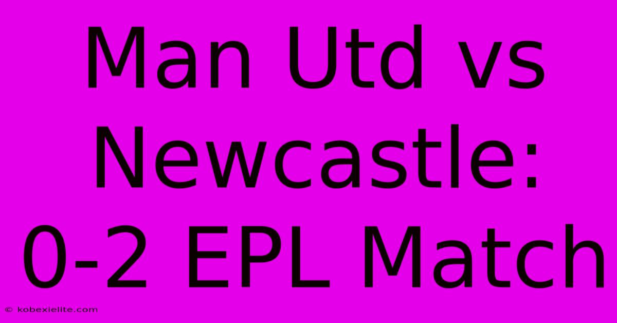 Man Utd Vs Newcastle: 0-2 EPL Match