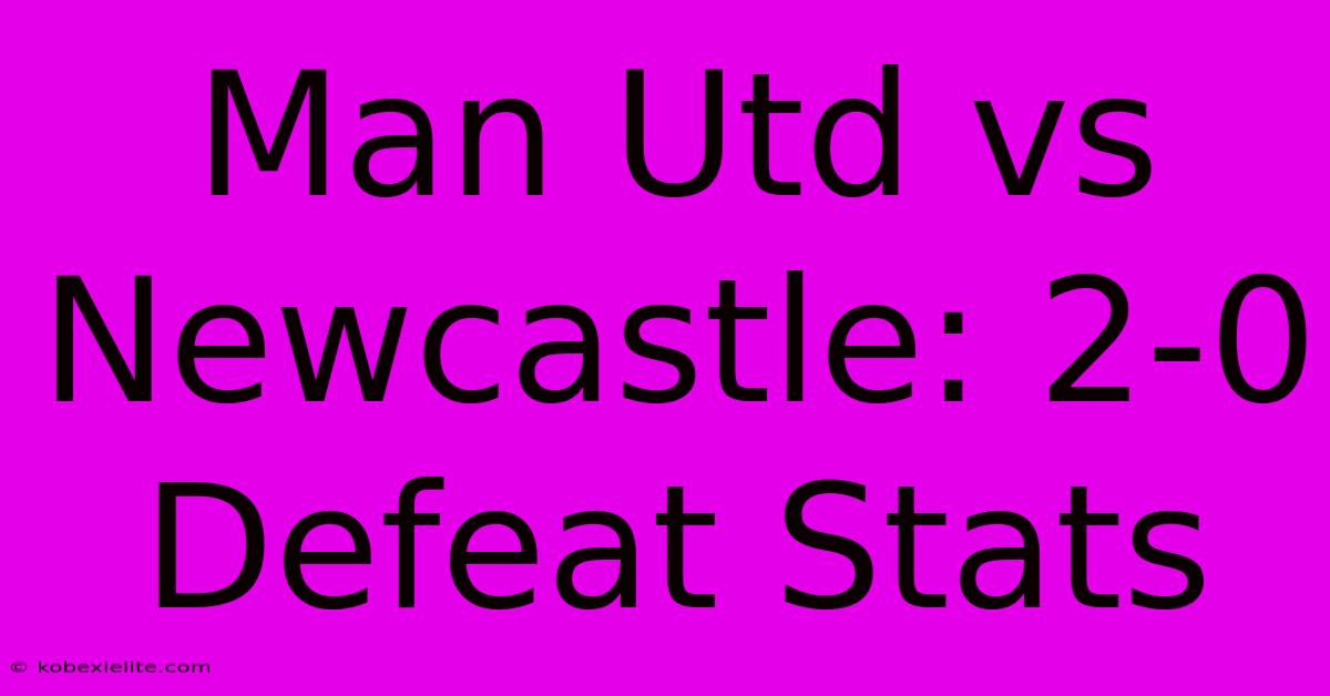 Man Utd Vs Newcastle: 2-0 Defeat Stats