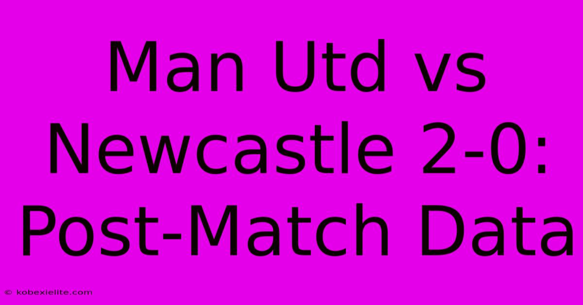 Man Utd Vs Newcastle 2-0: Post-Match Data