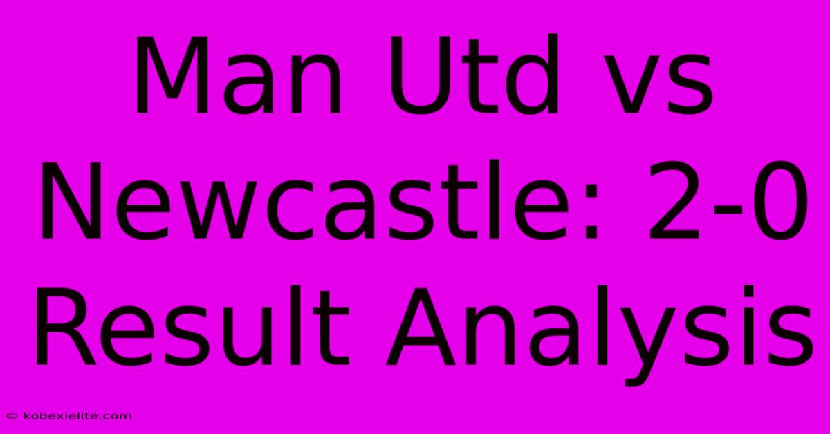 Man Utd Vs Newcastle: 2-0 Result Analysis