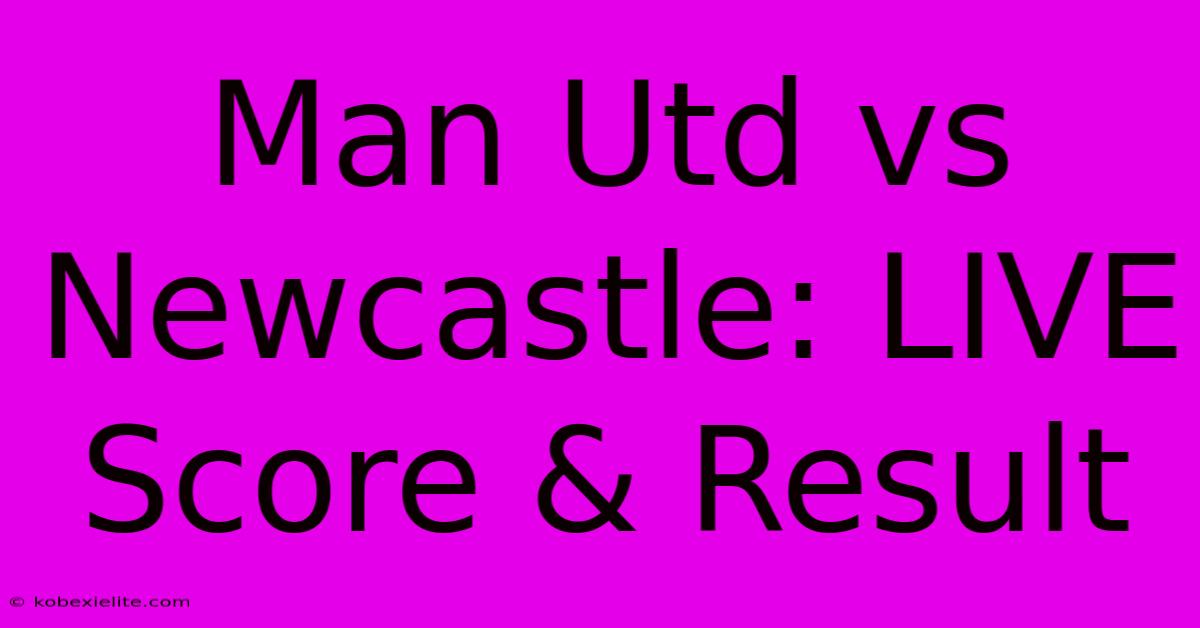 Man Utd Vs Newcastle: LIVE Score & Result