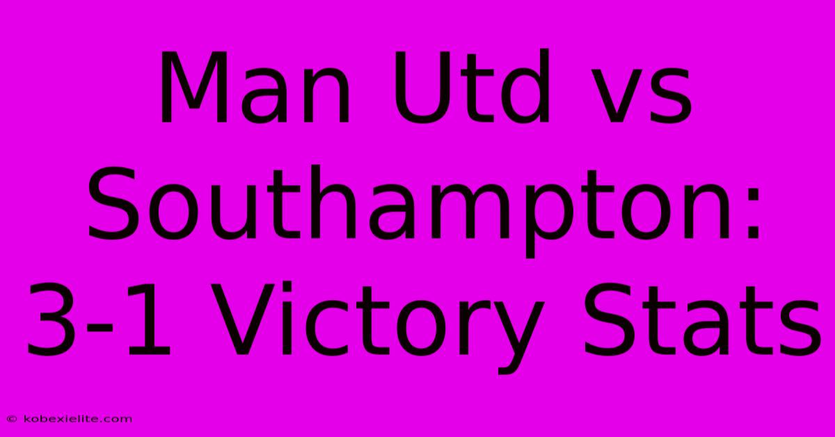 Man Utd Vs Southampton: 3-1 Victory Stats