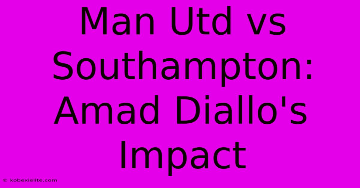 Man Utd Vs Southampton: Amad Diallo's Impact