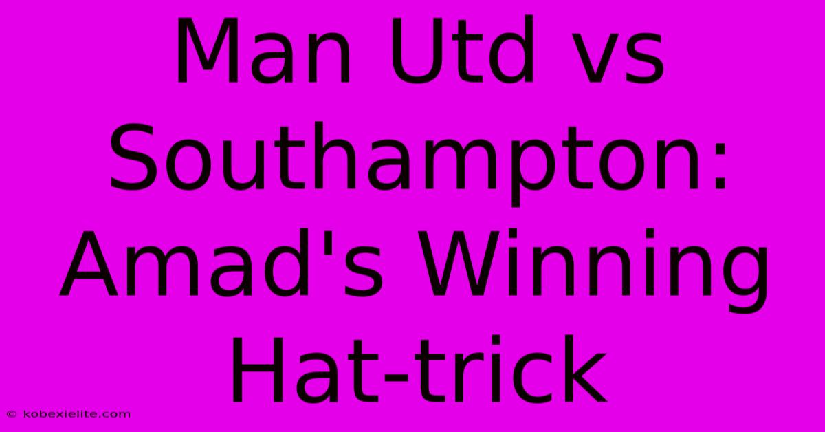 Man Utd Vs Southampton: Amad's Winning Hat-trick