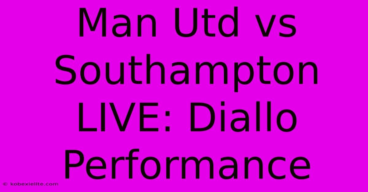 Man Utd Vs Southampton LIVE: Diallo Performance