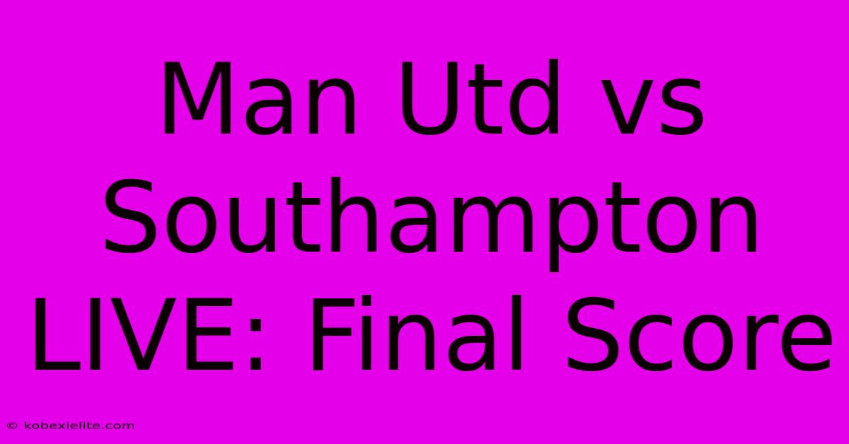 Man Utd Vs Southampton LIVE: Final Score