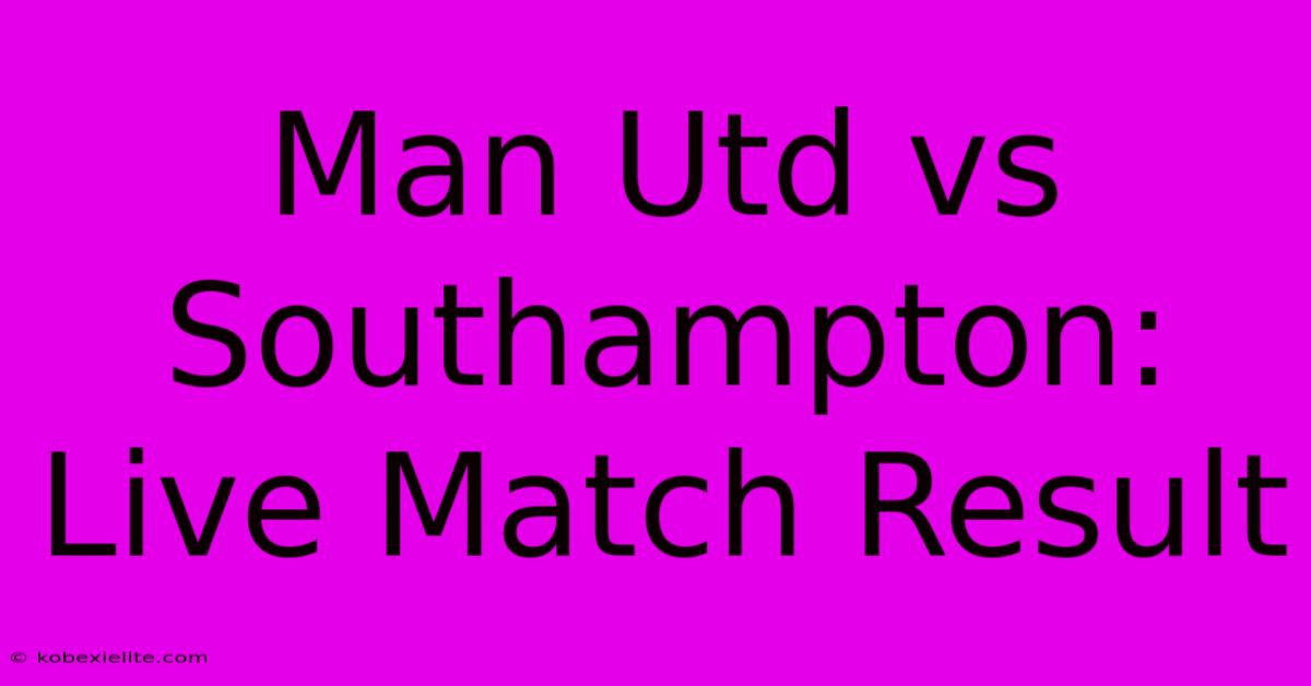 Man Utd Vs Southampton: Live Match Result