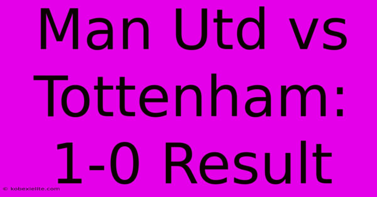 Man Utd Vs Tottenham: 1-0 Result