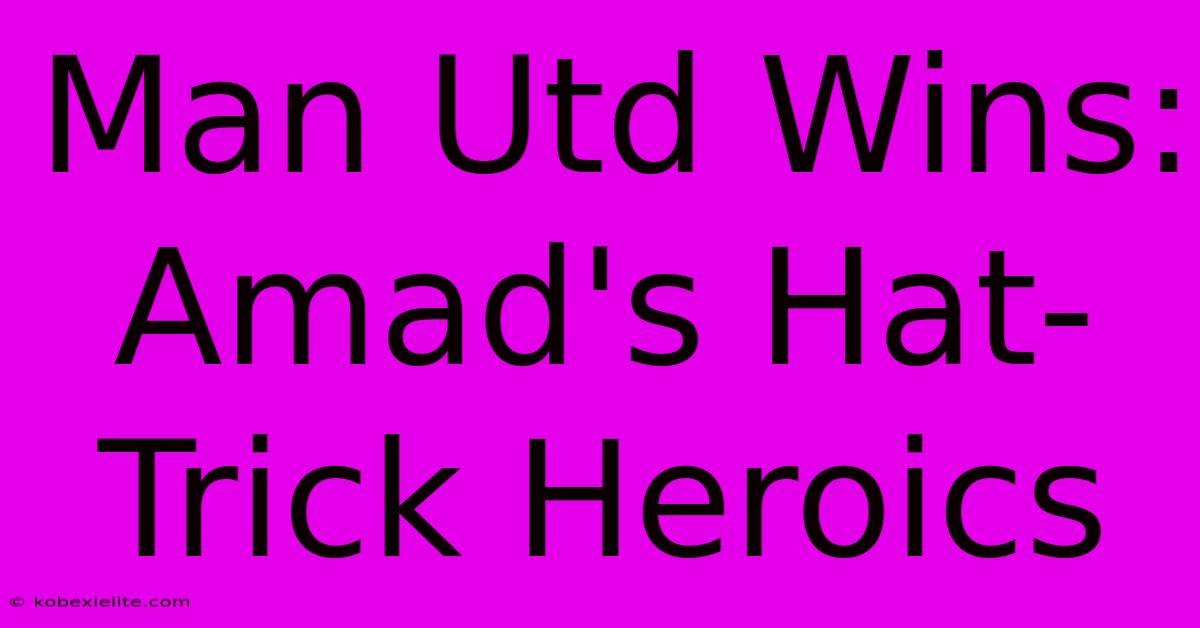 Man Utd Wins: Amad's Hat-Trick Heroics