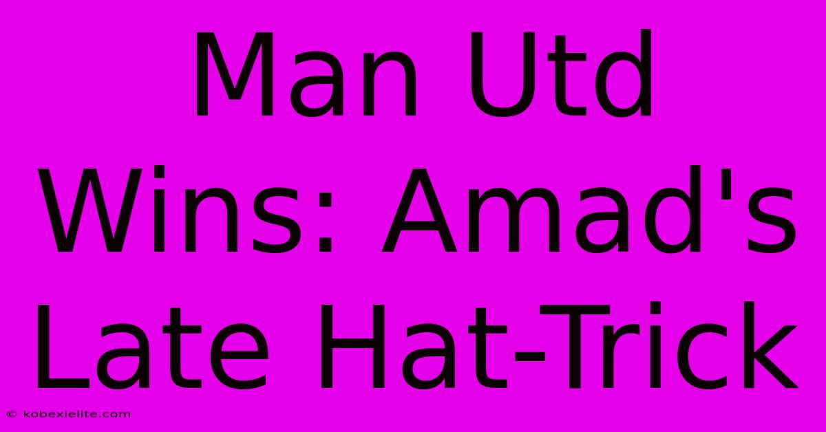 Man Utd Wins: Amad's Late Hat-Trick