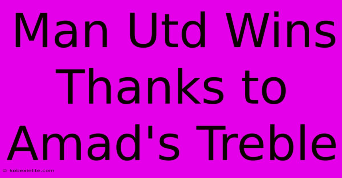 Man Utd Wins Thanks To Amad's Treble