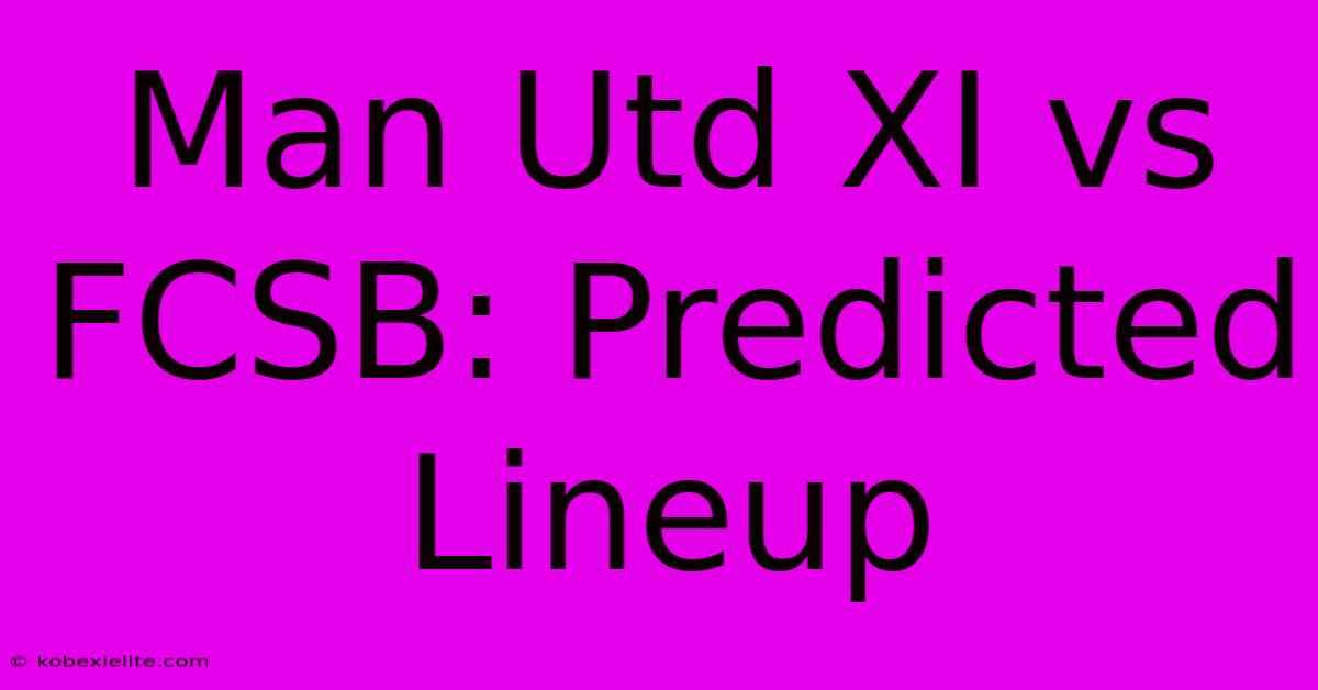 Man Utd XI Vs FCSB: Predicted Lineup