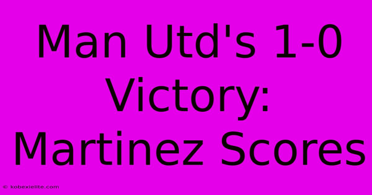 Man Utd's 1-0 Victory: Martinez Scores