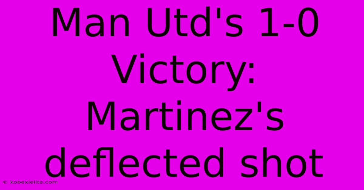 Man Utd's 1-0 Victory: Martinez's Deflected Shot