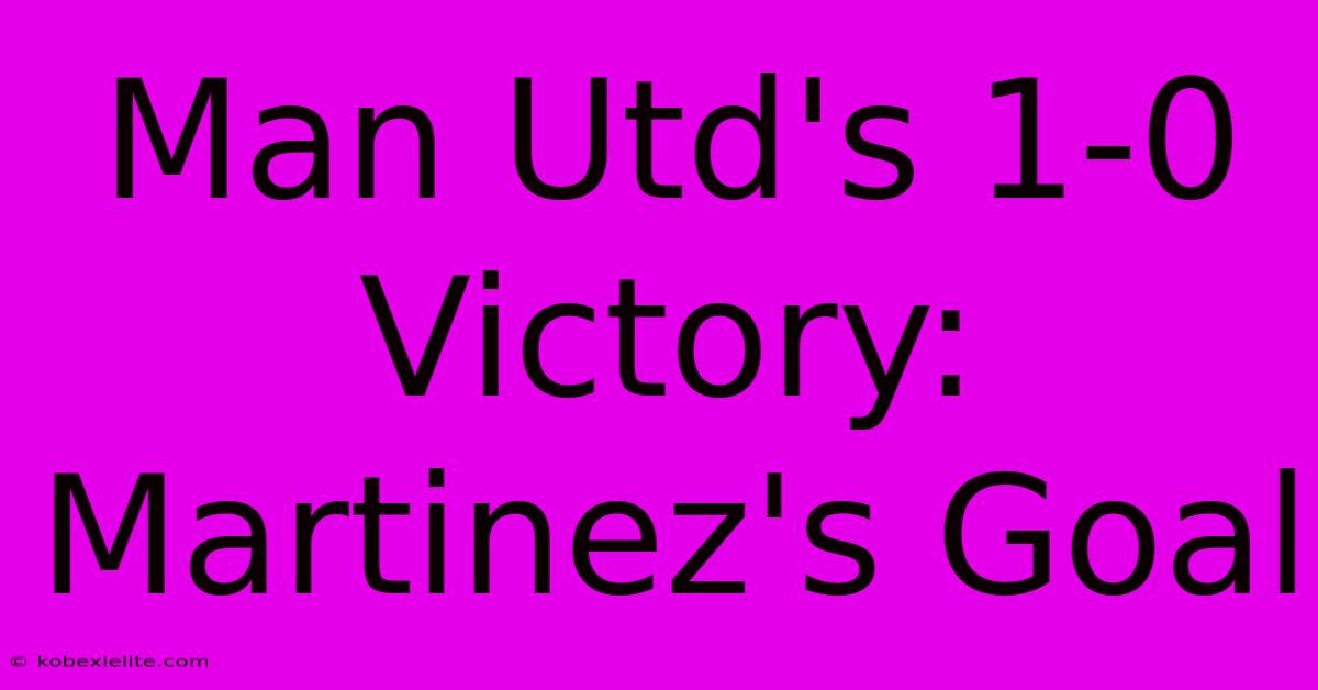 Man Utd's 1-0 Victory: Martinez's Goal