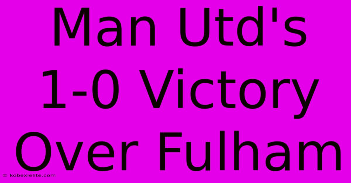 Man Utd's 1-0 Victory Over Fulham