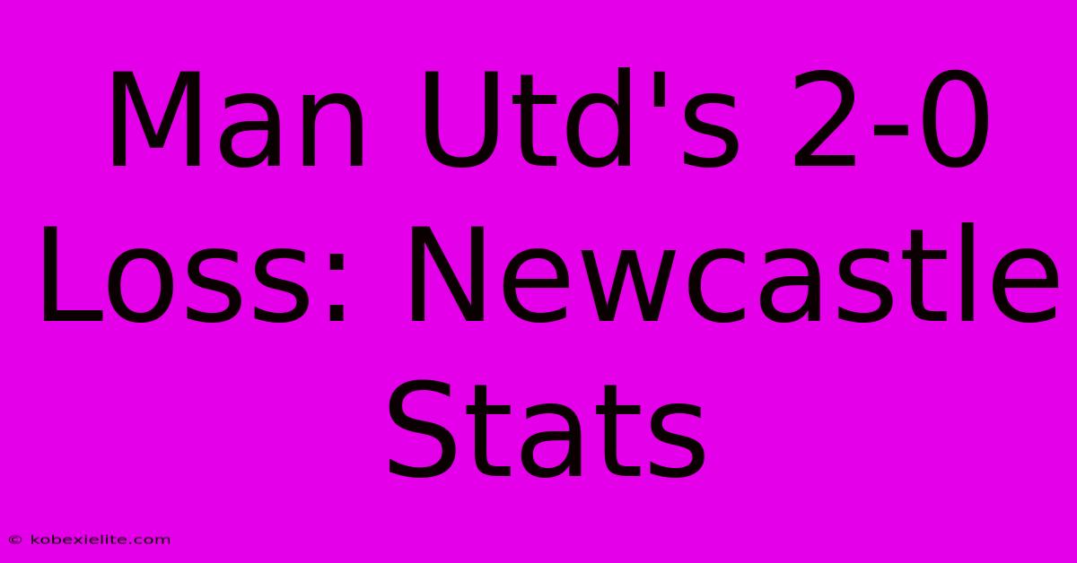 Man Utd's 2-0 Loss: Newcastle Stats