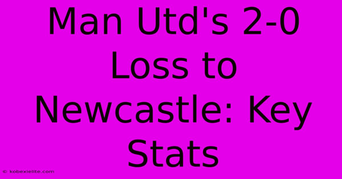 Man Utd's 2-0 Loss To Newcastle: Key Stats