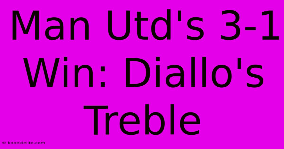 Man Utd's 3-1 Win: Diallo's Treble