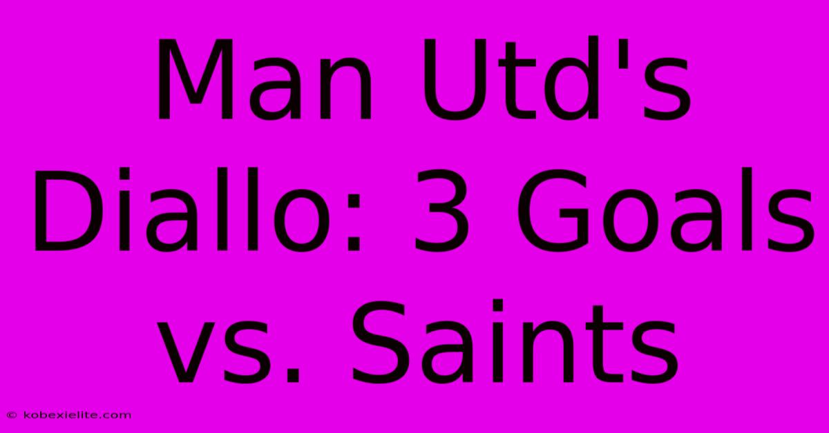 Man Utd's Diallo: 3 Goals Vs. Saints