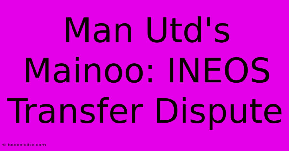 Man Utd's Mainoo: INEOS Transfer Dispute