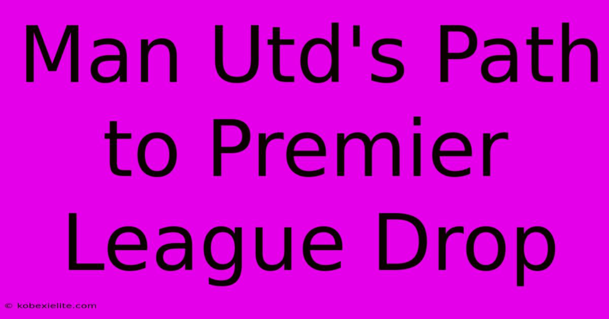 Man Utd's Path To Premier League Drop