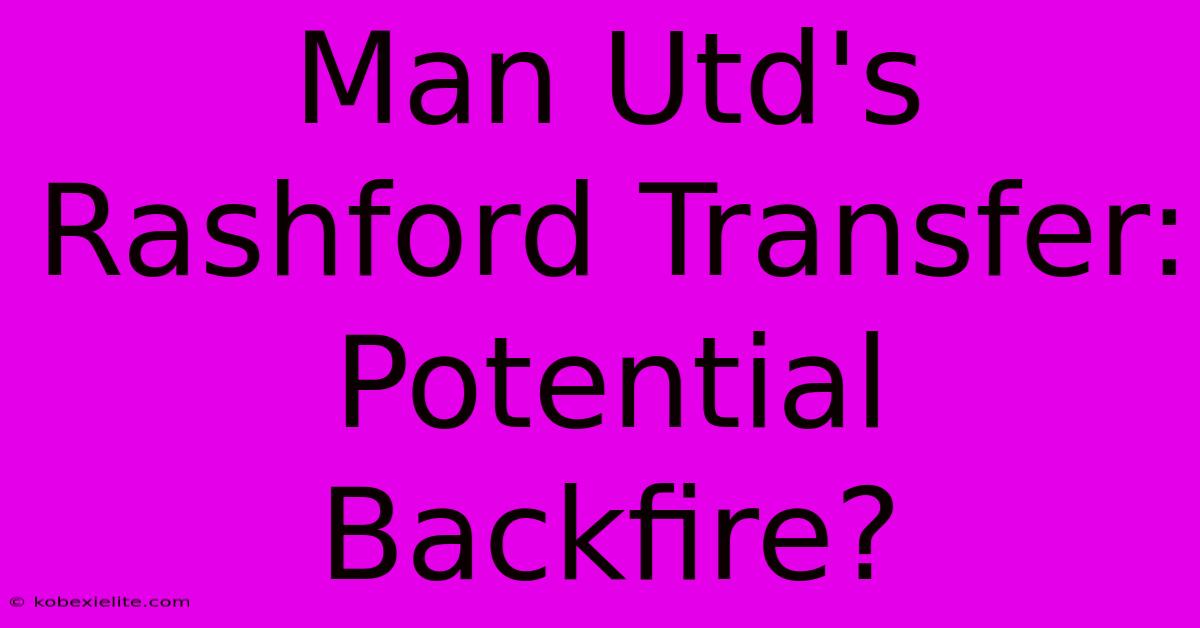 Man Utd's Rashford Transfer: Potential Backfire?