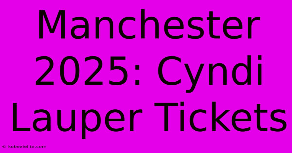 Manchester 2025: Cyndi Lauper Tickets