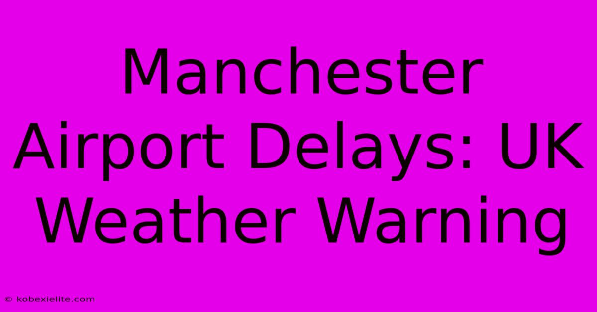 Manchester Airport Delays: UK Weather Warning