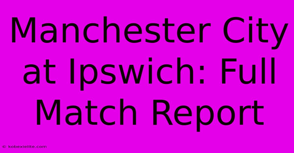 Manchester City At Ipswich: Full Match Report