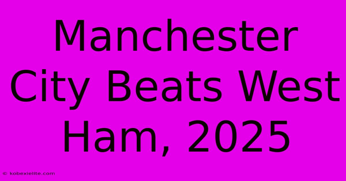 Manchester City Beats West Ham, 2025