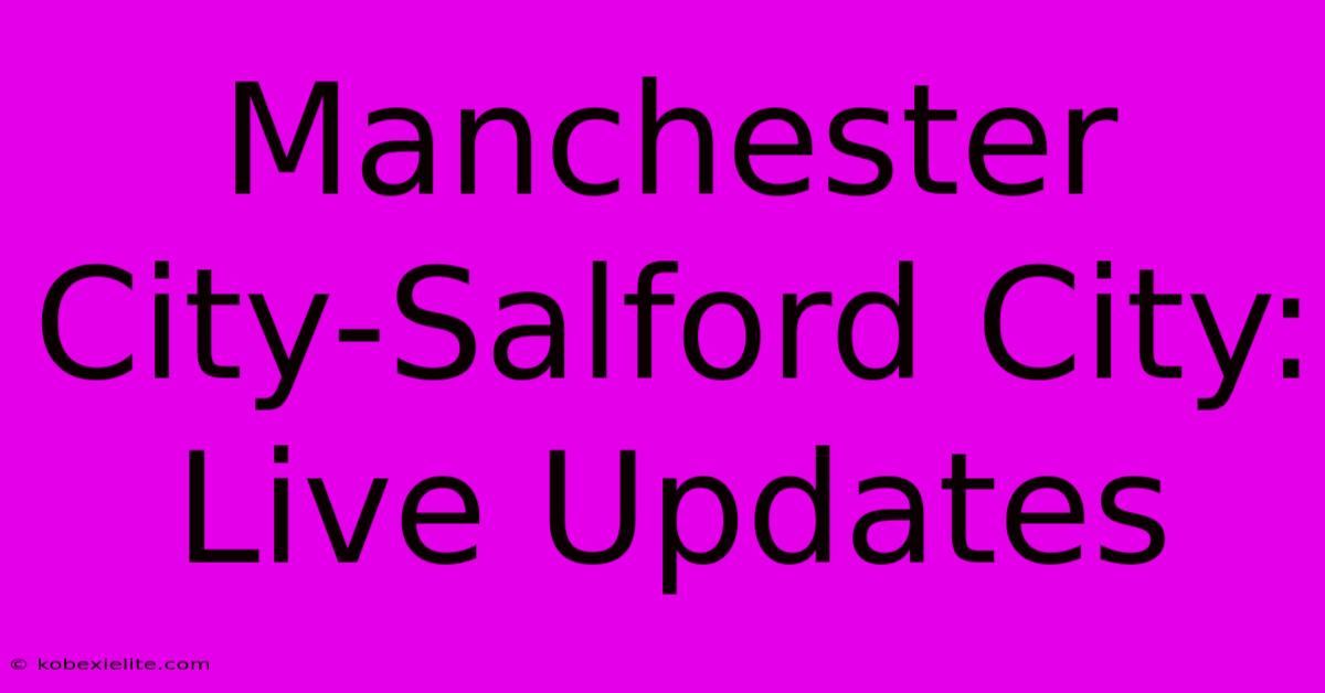 Manchester City-Salford City: Live Updates