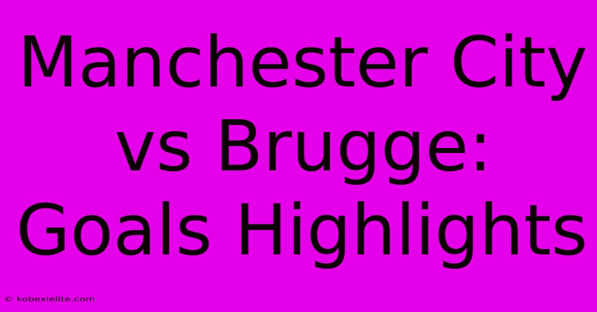 Manchester City Vs Brugge: Goals Highlights