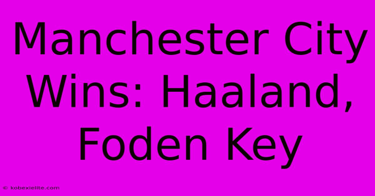 Manchester City Wins: Haaland, Foden Key